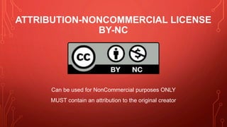 ATTRIBUTION-NONCOMMERCIAL LICENSE
BY-NC
Can be used for NonCommercial purposes ONLY
MUST contain an attribution to the original creator
 