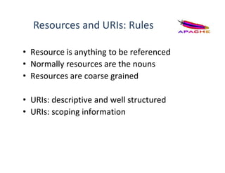 Resources and URIs: Rules
• Resource is anything to be referenced
• Normally resources are the nouns
• Resources are coarse grained
• URIs: descriptive and well structured
• URIs: scoping information
 