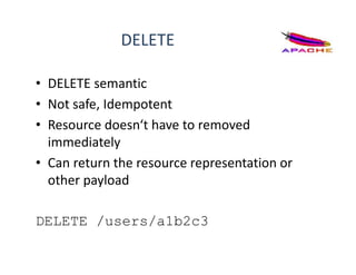 DELETE
• DELETE semantic
• Not safe, Idempotent
• Resource doesn‘t have to removed
immediately
• Can return the resource representation or
other payload
DELETE /users/a1b2c3
 