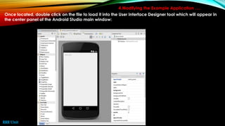 4.Modifying the Example Application ….
Once located, double click on the file to load it into the User Interface Designer tool which will appear in
the center panel of the Android Studio main window:
RRR Unit
 