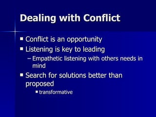 Dealing with Conflict Conflict is an opportunity Listening is key to leading Empathetic listening with others needs in mind Search for solutions better than proposed transformative 