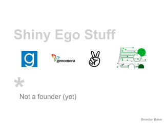 Shiny Ego Stuff*	Not a founder (yet)Brendan Baker