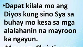 •Dapat kilala mo ang
Diyos kung sino Sya sa
buhay mo kesa sa mga
alalahanin na mayroon
ka ngayun.
 