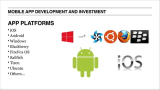 ‣ iOS
‣ Android
‣ Windows
‣ Blackberry
‣ FireFox OS
‣ Sailfish
‣ Tizen
‣ Ubuntu
‣ Others...
MOBILE APP DEVELOPMENT AND INVESTMENT
APP PLATFORMS
 