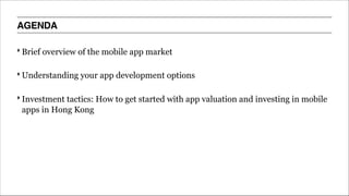 AGENDA
‣ Brief overview of the mobile app market
‣ Understanding your app development options
‣ Investment tactics: How to get started with app valuation and investing in mobile
apps in Hong Kong
 