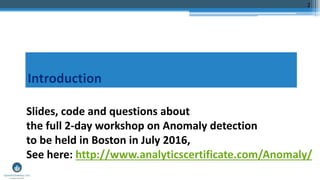 2
Slides, code and questions about
the full 2-day workshop on Anomaly detection
to be held in Boston in July 2016,
See here: http://www.analyticscertificate.com/Anomaly/
 