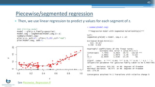 Piecewise/segmented regression
• Then, we use linear regression to predict y values for each segment of z.
43
See Piecewise_Regression.R
 