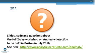 59
Q&A
Slides, code and questions about
the full 2-day workshop on Anomaly detection
to be held in Boston in July 2016,
See here: http://www.analyticscertificate.com/Anomaly/
 