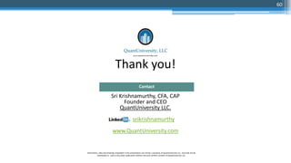 Thank you!
Sri Krishnamurthy, CFA, CAP
Founder and CEO
QuantUniversity LLC.
srikrishnamurthy
www.QuantUniversity.com
Contact
Information, data and drawings embodied in this presentation are strictly a property of QuantUniversity LLC. and shall not be
distributed or used in any other publication without the prior written consent of QuantUniversity LLC.
60
 