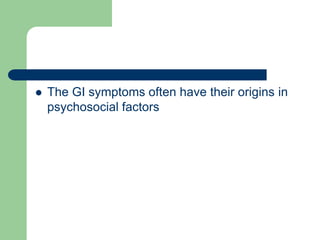  The GI symptoms often have their origins in
psychosocial factors
 