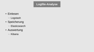 Logfile-Analyse
● Einlesen
– Logstash
● Speicherung
– Elasticsearch
● Auswertung
– Kibana
 