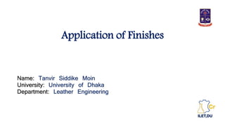 Application of Finishes
Name: Tanvir Siddike Moin
University: University of Dhaka
Department: Leather Engineering
 