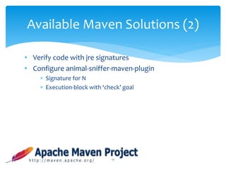 • Verify code with jre signatures
• Configure animal-sniffer-maven-plugin
 Signature for N
 Execution-block with ‘check’ goal
17
Available Maven Solutions (2)
 