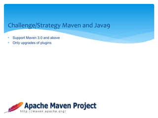 Challenge/Strategy Maven and Java9
• Support Maven 3.0 and above
• Only upgrades of plugins
 