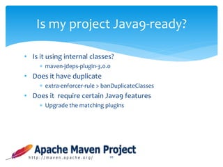 • Is it using internal classes?
 maven-jdeps-plugin-3.0.0
• Does it have duplicate
 extra-enforcer-rule > banDuplicateClasses
• Does it require certain Java9 features
 Upgrade the matching plugins
49
Is my project Java9-ready?
 