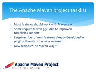 • Most features should work with Maven 3.0
• Some require Maven 3.3.1 due to improved
toolchains support
• Large number of new features already developed in
plugins, though not always released.
• New recipes “The Maven Way™”
50
The Apache Maven project tasklist
 