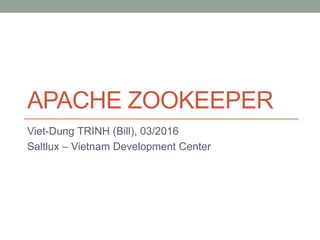 APACHE ZOOKEEPER
Viet-Dung TRINH (Bill), 03/2016
Saltlux – Vietnam Development Center
 