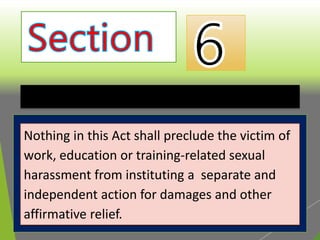 Independent Action for Damages
Nothing in this Act shall preclude the victim of
work, education or training-related sexual
harassment from instituting a separate and
independent action for damages and other
affirmative relief.
 