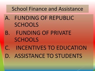 School Finance and Assistance
A. FUNDING OF REPUBLIC
SCHOOLS
B. FUNDING OF PRIVATE
SCHOOLS
C. INCENTIVES TO EDUCATION
D. ASSISTANCE TO STUDENTS
 