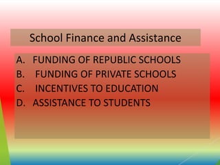 School Finance and Assistance
A. FUNDING OF REPUBLIC SCHOOLS
B. FUNDING OF PRIVATE SCHOOLS
C. INCENTIVES TO EDUCATION
D. ASSISTANCE TO STUDENTS
 