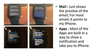 • Mail : Just shows
the preview of the
email; For most
emails it points to
my iPhone.
• Apps : Most of the
Apps are built in a
way to show a
notification and
take you to iPhone.
 