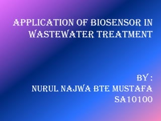 Application of Biosensor in
  wastewater treatment



                       By :
   NURUL NAJWA BTE MUSTAFA
                   SA10100
 