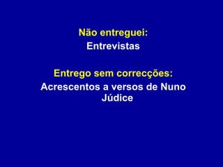 Não entreguei: Entrevistas Entrego sem correcções: Acrescentos a versos de Nuno Júdice 