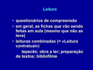 Leitura questionários de compreensão em geral, as fichas que vão sendo feitas em aula (mesmo que não as leve) leituras combinadas (= «Leitura contratual») tepecês: obra a ler; preparação  de textos; bibliofilme  