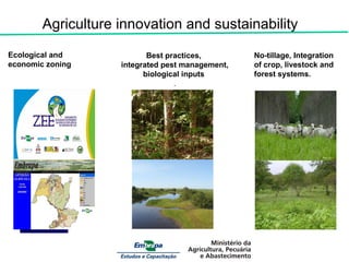 Ecological and economic zoning Best practices,  integrated pest management, biological inputs  . No-tillage, Integration of crop, livestock and forest systems.  .  Image VCP Agriculture innovation and sustainability  Ulisses Silva J.A. araújo Filho Image VCP 