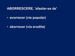 ABORRESCERE, 'afastar-se de'
• avorrecer (via popular)
• aborrecer (via erudita)
 