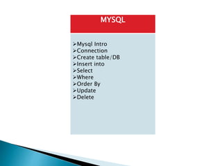 MYSQL
Mysql Intro
Connection
Create table/DB
Insert into
Select
Where
Order By
Update
Delete
 