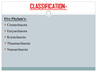 CLASSIFICATION-
Five Phylum's-
 Crenarchaeota
 Euryarchaeota
 Korarchaeota
 Thuamarchaeota
 Nanoarchaeota
 