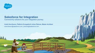 Salesforce for Integration
Connectivity solutions for your integration journey
ahenriksson@salesforce.com, jostman@salesforce.com
André Henriksson, Platform Evangelist & Johan Östman, Master Architect
 