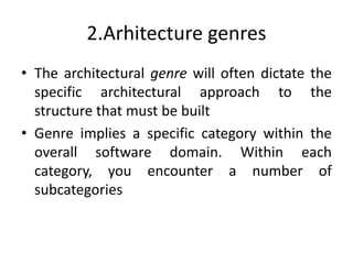 2.Arhitecture genres
• The architectural genre will often dictate the
specific architectural approach to the
structure that must be built
• Genre implies a specific category within the
overall software domain. Within each
category, you encounter a number of
subcategories
 