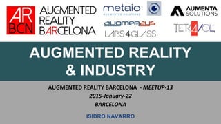 AUGMENTED REALITY
& INDUSTRY
AUGMENTED REALITY BARCELONA - MEETUP-13
2015-January-22
BARCELONA
ISIDRO NAVARRO
 