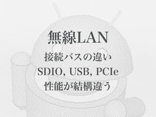 無線LAN
 接続バスの違い
SDIO, USB, PCIe
 性能が結構違う
 