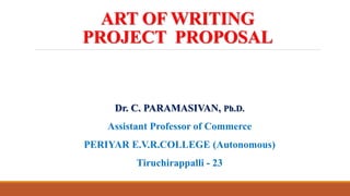 ART OF WRITING
PROJECT PROPOSAL
Dr. C. PARAMASIVAN, Ph.D.
Assistant Professor of Commerce
PERIYAR E.V.R.COLLEGE (Autonomous)
Tiruchirappalli - 23
 