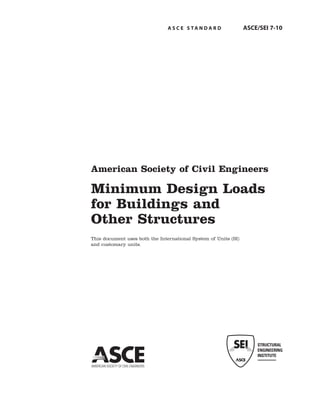 A S C E S TA N D A R D ASCE/SEI 7-10
American Society of Civil Engineers
Minimum Design Loads
for Buildings and
Other Structures
This document uses both the International System of Units (SI)
and customary units.
 