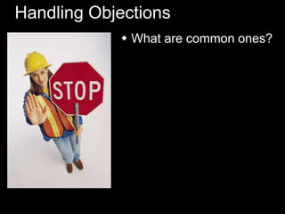 Handling Objections
 What are common ones?
 