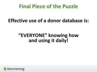 Final Piece of the Puzzle
Effective use of a donor database is:
“EVERYONE” knowing how
and using it daily!
 