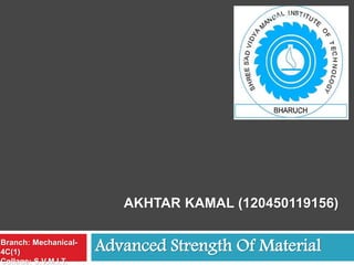 AKHTAR KAMAL (120450119156)
Advanced Strength Of MaterialBranch: Mechanical-
4C(1)
Collage: S.V.M.I.T.
Akhtar Kamal
 