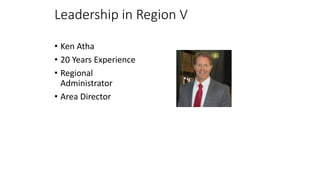 Leadership in Region V
• Ken Atha
• 20 Years Experience
• Regional
Administrator
• Area Director
 