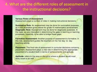 4. What are the different roles of assessment in
the instructional decisions?
 