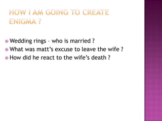  Wedding rings – who is married ?
 What was matt’s excuse to leave the wife ?
 How did he react to the wife’s death ?
 