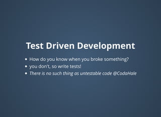 Test Driven DevelopmentTest Driven Development
How do you know when you broke something?
you don't, so write tests!
There is no such thing as untestable code @CodaHale
 