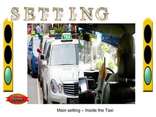 Main setting – Inside the Taxi
 