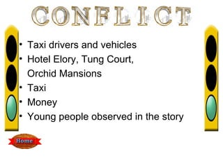 • Taxi drivers and vehicles
• Hotel Elory, Tung Court,
  Orchid Mansions
• Taxi
• Money
• Young people observed in the story
 