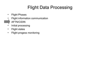 Flight Data Processing Flight Phases Flight information communication AFTN/CIDIN Initial processing Flight states Flight progess monitoring 