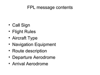 FPL message contents Call Sign Flight Rules Aircraft Type Navigation Equipment Route description Departure Aerodrome Arrival Aerodrome 