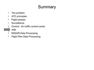 Summary The problem ATC principles Flight phases Surveillance Control : Air traffic control center IHM RADAR Data Processing Flight Plan Data Processing 